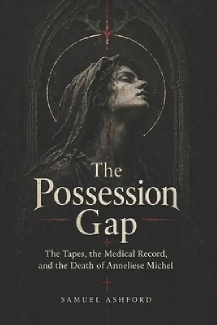 The Possession Gap: The Tapes, the Medical Record, and the Death of Anneliese Michel by Samuel Ashford