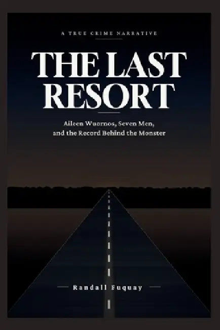 The Last Resort: Aileen Wuornos, Seven Men, and the Record Behind the Monster by Randall Fuquay