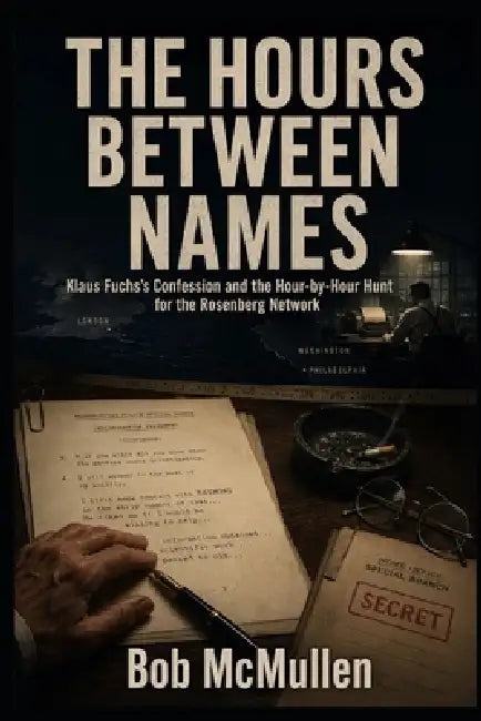 The Hours Between Names: Klaus Fuchs's Confession and the Hour-by-Hour Hunt for the Rosenberg Network by Bob McMullen