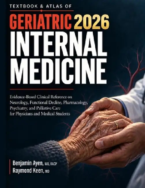 Textbook & Atlas of Geriatric Internal Medicine: Evidence-Based Clinical Reference on Neurology, Functional Decline, Pharmacology, Psychiatry, and Pal by Raymond Keen, Benjamin Ayen Facp