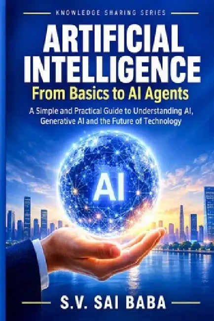 Artificial Intelligence: From Basics to AI Agents: A Practical Beginner's Guide to Generative AI, Prompt Engineering, and the Future of Technology by Sai Baba Sv