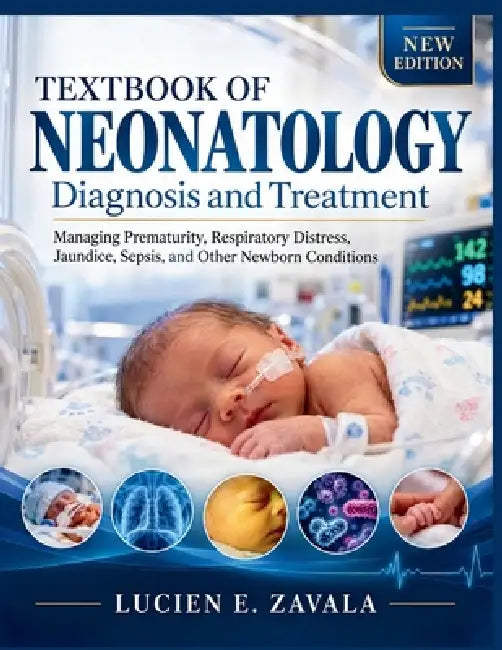 TEXTBOOK OF NEONATOLOGY Diagnosis and Treatment: Managing Prematurity, Respiratory Distress, Jaundice, Sepsis, and Other Newborn Conditions by Lucien E. Zavala