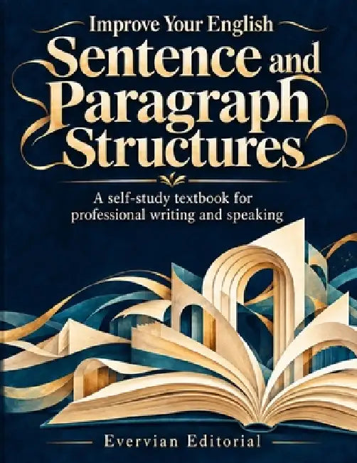 Improve Your English Sentence and Paragraph Structures: A Self-Study Textbook for Professional Writing and Speaking by Evervian Editorial