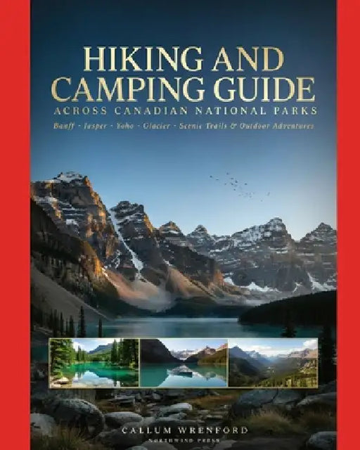 Hiking and Camping Guide Across Canadian National Parks: Banff, Jasper, Yoho, Glacier, Scenic Trails, and Outdoor Adventures by Callum Wrenford