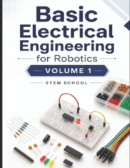 Basic Electrical Engineering for Robotics Volume 1 by Stem School