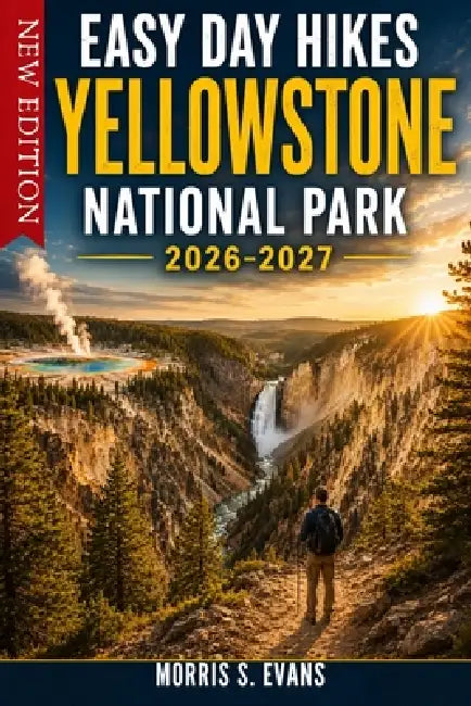 Easy Day Hikes Yellowstone National Park 2026-2027: Waterfall Trails, Geyser Basin Walks, Wildlife Valleys, Lakeside Routes & the Most Spectacular Vie by Morris S. Evans