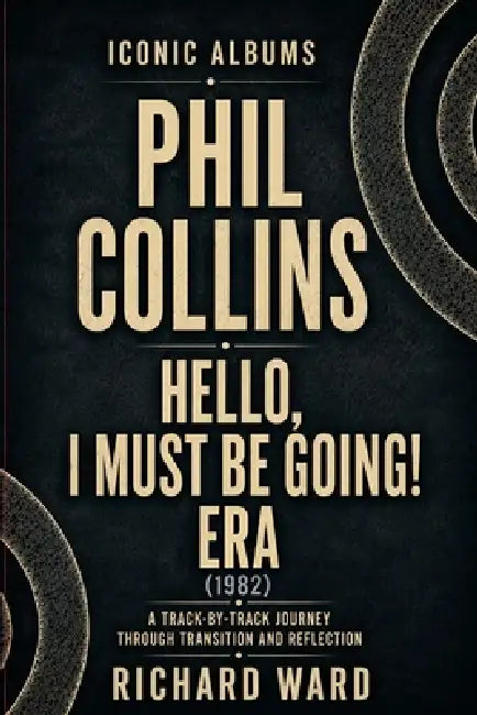 Iconic Albums Phil Collins Hello, I Must Be Going Era (1982): A Track-by-Track Journey Through Transition and Reflection by Richard Ward