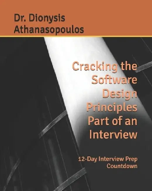 Cracking the Software Design Principles Part of an Interview: 12-Day Interview Prep Countdown by Dionysis Athanasopoulos