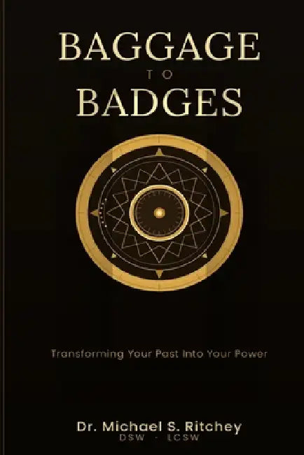 Baggage to Badges: Transforming Your Past Into Your Power by Michael S. Ritchey
