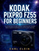 Kodak Pixpro Fz55 for Beginners: A practical Step-by-step guide to mastering your compact Digital camera for photography and Everyday creativity by Carl Clein