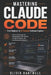 Mastering Claude Code: From Beginner to AI-Powered Software Engineer: Practical Techniques for Writing Better Code, Solving Complex Problems, and Acce by Olivia Hartwell