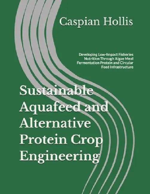 Sustainable Aquafeed and Alternative Protein Crop Engineering: Developing Low-Impact Fisheries Nutrition Through Algae Meal Fermentation Protein and C by Caspian Hollis