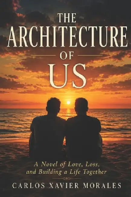 The Architecture of Us: A Novel of Love, Loss, and Building a Life Together by Carlos X. Morales