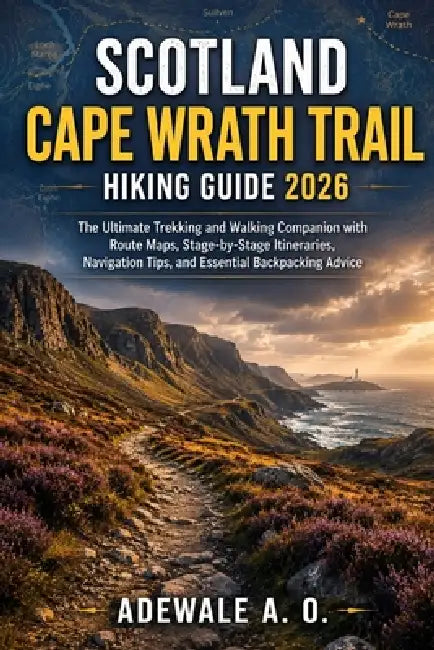 Scotland Cape Wrath Trail Hiking Guide 2026: The Ultimate Trekking and Walking Companion with Route Maps, Stage-by-Stage Itineraries, Navigation Tips, by Adewale A. O.