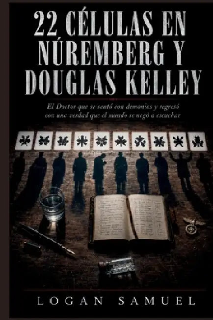 22 Células En Núremberg Y Douglas Kelley: El Doctor que se sentó con demonios y regresó con una verdad que el mundo se negó a escuchar by Logan Samuel