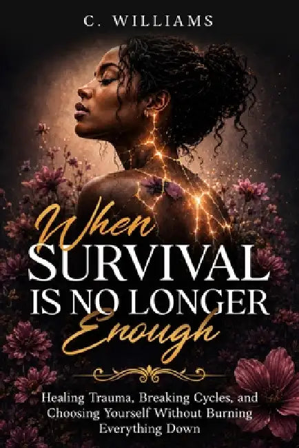 When Survival Is No Longer Enough: Healing Trauma, Breaking Cycles, and Choosing Yourself Without Burning Everything Down by Charlotte Williams