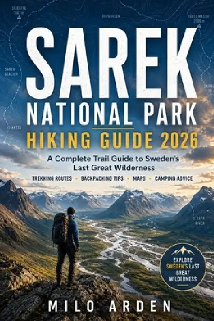 Sarek National Park Hiking Guide 2026: A Complete Trail Guide to Sweden's Last Great Wilderness with Trekking Routes, Backpacking Tips, Maps, Camping by Milo Arden
