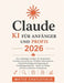 Claude KI Für Anfänger Und Profis 2026: Der vollständige Leitfaden für KI-gestütztes Schreiben, Recherchieren, Workflow-Automatisieren, Content-Erstel by Mateo Castlefield