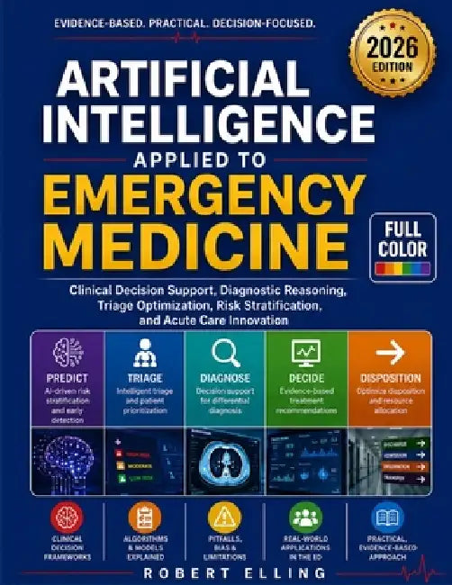 Artificial Intelligence Applied to Emergency Medicine: Clinical Decision Support, Diagnostic Reasoning, Triage Optimization, Risk Stratification, and by Robert Elling