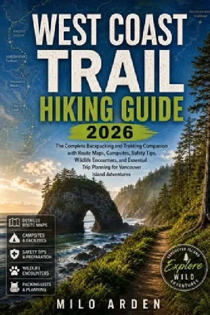 West Coast Trail Hiking Guide 2026: The Complete Backpacking and Trekking Companion with Route Maps, Campsites, Safety Tips, Wildlife Encounters, and by Milo Arden