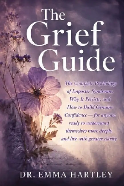 The Grief Guide: The Complete Psychology of Imposter Syndrome, Why It Persists, and How to Build Genuine Confidence for anyone ready to understand the by Emma Hartley