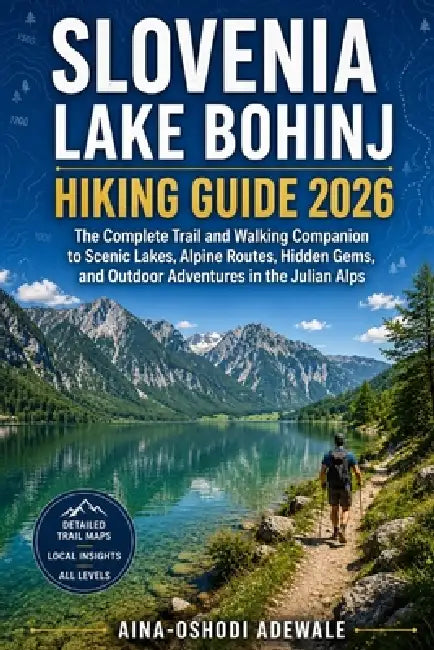 Slovenia Lake Bohinj Hiking Guide 2026: The Complete Trail and Walking Companion to Scenic Lakes, Alpine Routes, Hidden Gems, and Outdoor Adventures i by Aina-Oshodi Adewale