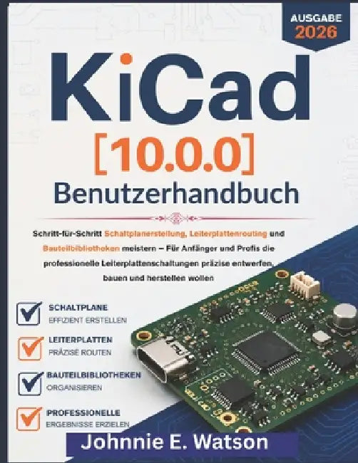 KiCad [10.0.0] Benutzerhandbuch 2026: Schritt-für-Schritt Schaltplanerstellung, Leiterplattenrouting und Bauteilbibliotheken meistern - Für Anfänger u by Johnnie E. Watson