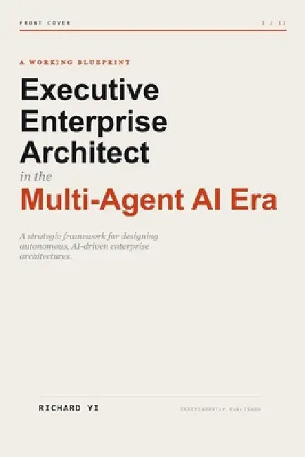 Executive Enterprise Architect in the Multi-Agent AI Era: A Strategic Framework for Designing Autonomous, AI-Driven Enterprise Architectures by Richard Yi