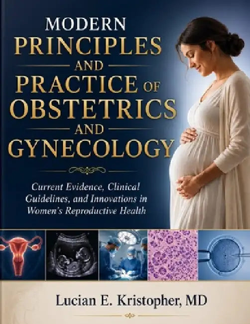 Modern Principles and Practice of Obstetrics and Gynecology: Current Evidence, Clinical Guidelines, and Innovations in Women's Reproductive Health by Lucian E. Kristopher