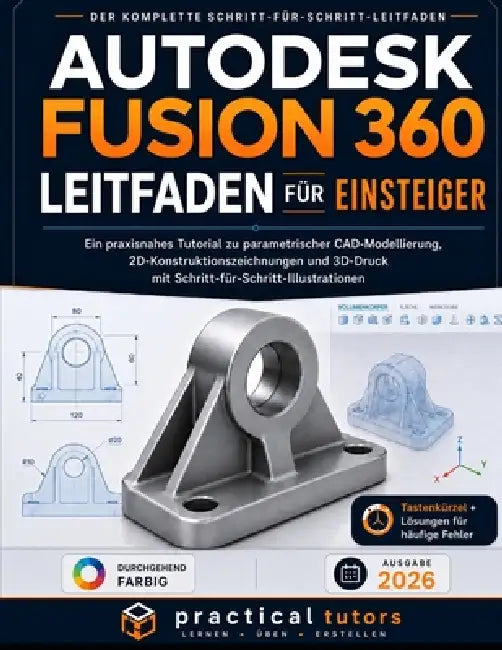 Autodesk Fusion 360 Leitfaden Für Einsteiger: Ein praxisnahes Tutorial zu parametrischer CAD-Modellierung, 2D-Konstruktionszeichnungen und 3D-Druck mi by Practical Tutors