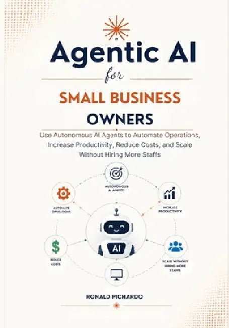 Agentic AI for Small Business Owners: Use Autonomous AI Agents to Automate Operations, Increase Productivity, Reduce Costs, and Scale Without Hiring M by Ronald Pichardo
