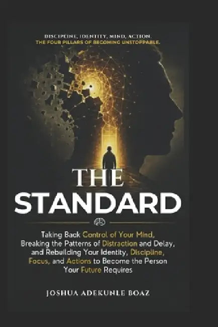 The Standard: Taking Back Control of Your Mind, Breaking the Patterns of Distraction and Delay, and Rebuilding Your Identity, Discipline, Focus, and A by Joshua Adekunle Boaz