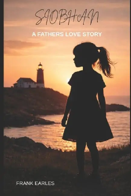Siobhan: A Father's Love Story by Frank Earles
