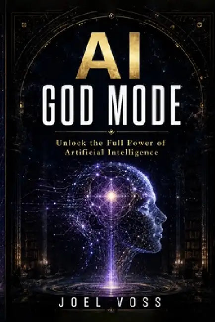 AI God Mode: Unlock the Full Power of Artificial Intelligence by Joel Voss
