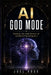AI God Mode: Unlock the Full Power of Artificial Intelligence by Joel Voss