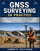 GNSS Surveying in Practice: RTK, PPK, and Static GNSS Workflows for Land Surveyors, Civil Engineers, and Construction Professionals by James R. Callahan