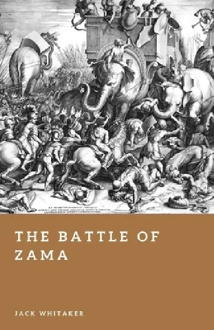 The Battle of Zama: Scipio, Hannibal, and the End of Carthage by Jack Whitaker