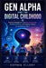Gen Alpha and the Digital Childhood: Practical Strategies for Protecting Mental Health, Building Resilience, and Preparing Children for an AI-Driven F by Sophia Ellery