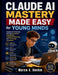 Claude AI Mastery Made Easy for Young Minds: Prepare for Tomorrow Through Innovation, Adaptability, Analytical Reasoning, and Technology Awareness by Marco G. Boehm
