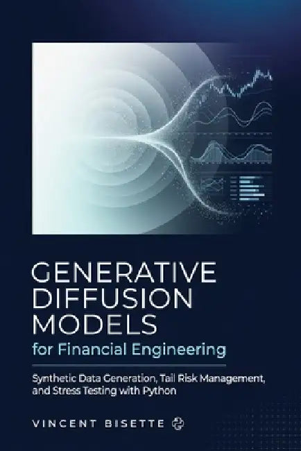 Generative Diffusion Models for Financial Engineering: Synthetic Data Generation, Tail Risk Management, and Stress Testing with Python by Alice Schwartz, Vincent Bisette