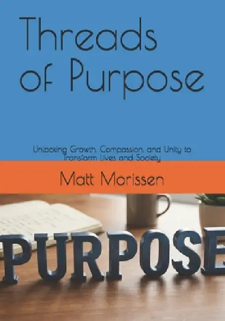 Threads of Purpose: Unlocking Growth, Compassion, and Unity to Transform Lives and Society by Matt Morissen