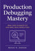 Production Debugging Mastery: Real-Time Diagnostics and Safe Issue Resolution by Robert U. Johnson