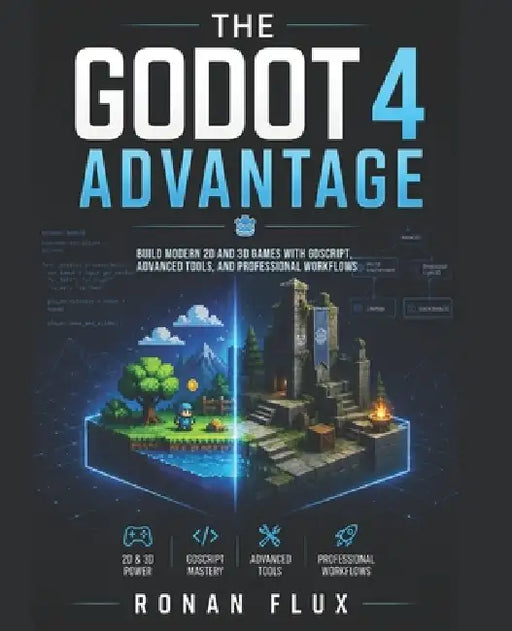 The Godot 4 Advantage: Build Modern 2D and 3D Games with GDScript, Advanced Tools, and Professional Workflows by Ronan Flux