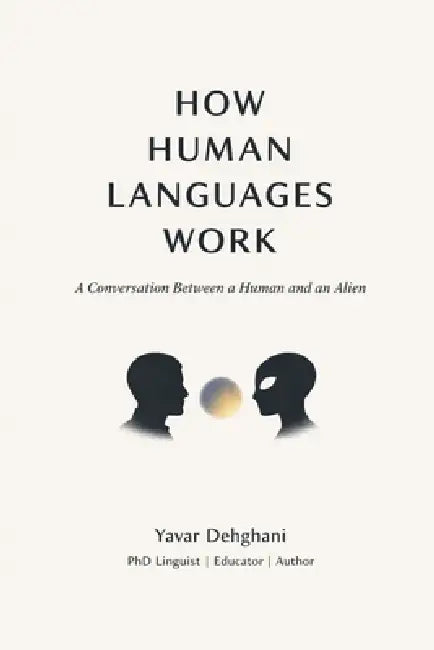 How Human Languages Work: A Conversation Between a Human and an Alien by Yavar Dehghani