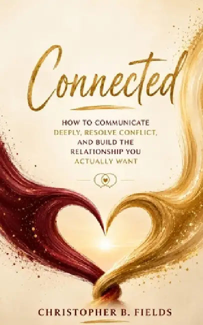 Connected: How to Communicate Deeply, Resolve Conflict, and Build the Relationship You Actually Want by Christopher B. Fields