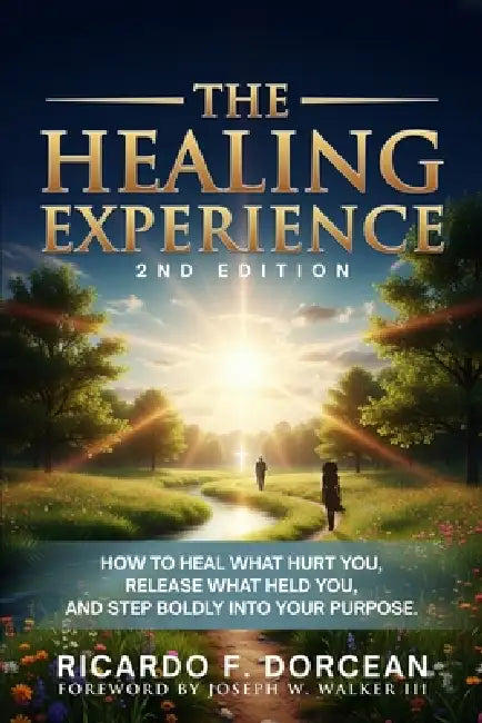 The Healing Experience 2nd Edition: How To Heal What Hurt You, Release What Held You And Step Boldly Into Purpose by Ricardo Dorcean