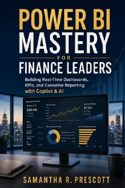 Power BI Mastery for Finance Leaders: Building Real-Time Dashboards, KPIs, and Executive Reporting with Copilot & AI by Danny Munrow, Samantha R. Prescott