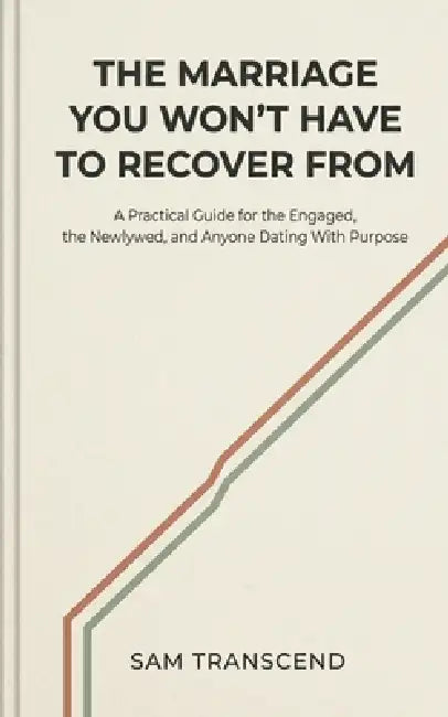 The Marriage You Won't Have to Recover From: A Practical Guide for the Engaged, the Newlywed, and Anyone Dating With Purpose by Sam Transcend