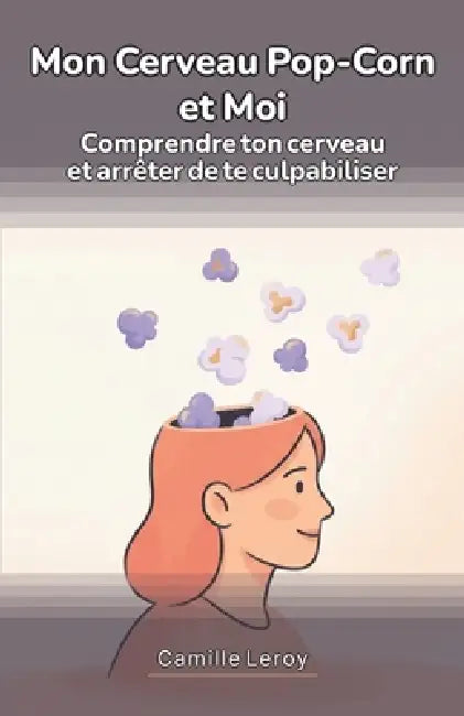 Mon Cerveau Pop-Corn et Moi: Le guide pratique et déculpabilisant pour la femme TDAH diagnostiquée tard: apprivoiser ton cerveau, tes hormones et ta c by Camille Leroy