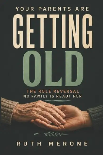 Your Parents Are Getting Old: The Role Reversal No Family Is Ready For by Ruth Merone